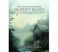 HOW TO EFFECTIVELY DEFEND YOUR PROPERTY RIGHTS AGAINST ENVIRONMENTAL GOVERNMENT POLICIES