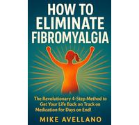 HOW TO ELIMINATE FIBROMYALGIA: The Revolutionary 4-Step Method to Get Your Life Back on Track Without Medication for Days on End! (fibromyalgia free!)