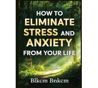 How to Eliminate Stress and Anxiety from Your Life: How to manage stress in your life