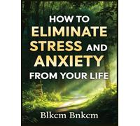 How to Eliminate Stress and Anxiety from Your Life: How to manage stress in your life
