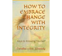 HOW TO EMBRACE CHANGE WITH INTEGRITY: Keys to Knowing Yourself
