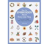 How to Embroider Almost Every Cute Thing: A Sourcebook of 550 Motifs + Beginner Stitch Tutorials (Almost Everything)