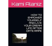 HOW TO EMPOWER YOURSELF AND LIVE YOUR DREAM LIFE AFTER DATE RAPE (MY DREAM LIFE COLLECTION)