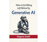 How to End Being Left Behind by Generative AI: A plain-English AI system that helps solopreneurs multiply output, close the leverage gap, and earn more-without coding. (The AI Leverage Blueprint)