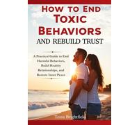 How to End Toxic Behaviors and Rebuild Trust: A Practical Guide to End Harmful Behaviors, Build Healthy Relationships, and Restore Inner Peace