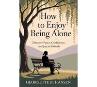 How to Enjoy Being Alone: Discover Peace, Confidence, and Joy in Solitude