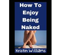 How To Enjoy Being Naked: All of My Secrets, Tips, and Honest Thoughts!: 45 (Nudity, Spirituality, and Psychology)
