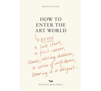 How to Enter the Art World...: AFTER a late start / a first career / raising children / caring for parents / recovering from illness / a crisis of confidence / leaving it in disgust.