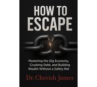 HOW TO ESCAPE: Mastering the Gig Economy, Crushing Debt, and Building Wealth Without a Safety Net