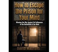 How to Escape the Prison for Your Mind: Winning the War Against Evil Influences in the Battlefield of the Mind