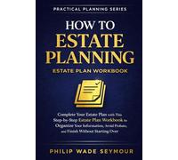 How to Estate Planning: Complete Your Estate Plan with This Step-by-Step Estate Plan Workbook to Organize Your Information, Avoid Probate, and Finish Without Starting Over (Practical Planning Series)