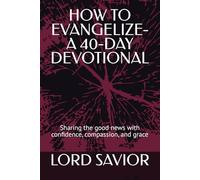 HOW TO EVANGELIZE-A 40-DAY DEVOTIONAL: Sharing the good news with confidence, compassion, and grace