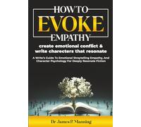 How to Evoke Empathy, Create Emotional Conflict & Write Characters That Resonate: A Writer’s Guide to Emotional Storytelling, Empathy, and Character ... for Deeply Resonant Fiction (Deeply Human)