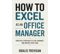 How to Excel as an Office Manager: Practical Strategies to Lead, Organize, and Inspire Your Team