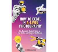 How to Excel in A-Level Photography: The Complete Student Guide to Top Grades and Creative Confidence