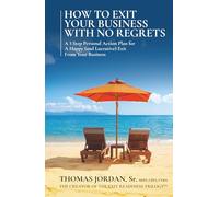 How To Exit Your Business With No Regrets: A 3 Step Personal Action Plan For A Happy (and Lucrative) Exit From Your Business
