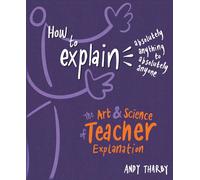 How to Explain Absolutely Anything to Absolutely Anyone: The art and science of teacher explanation