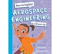 How To Explain Aerospace Engineering to a Grown-Up (How to Explain Science to a Grown-Up)