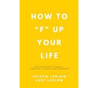 HOW TO “F” UP YOUR LIFE: ADVICE ON FAITH, FAMILY, FINANCES, FITNESS, AND FREEDOM