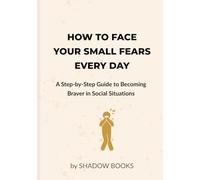 How to Face Your Small Fears Every Day: A Step-by-Step Guide to Becoming Braver in Social Situations