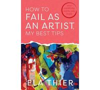 How to Fail as an Artist, My Best Tips: Your Creativity Wants You Back