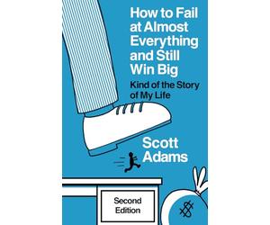 How to Fail at Almost Everything and Still Win Big: Kind of the Story of My Life (The Scott Adams Success Series)