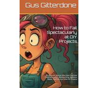How to Fail Spectacularly at DIY Projects: For Men and Women Who Have Tried and Failed Miserably | Woodworking, Appliance Repair, Shelf Kits and Other DIY Projects