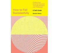 How to Fail Successfully: Finding Your Creative Potential Through: Finding Your Creative Potential Through Mistakes and Challenges