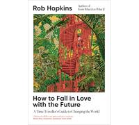 How to Fall in Love with the Future: A Time Traveller's Guide to Changing the World