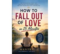 How to Fall Out of Love in 15 Minutes: The Psychological Reset That Helps You See a Relationship Clearly-and Stop Chasing What Isn’t Choosing You