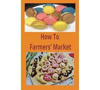 How To Farmers' Market: How To Farmers' Market Book, 90 pages on how to do a farmers market business that caters to all skill levels and offers an ... for Farmers Market lovers and future vendors