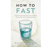 How to Fast: Rediscover the Ancient Practice for Unlocking Physical, Emotional, and Spiritual Renewal: Rediscovering the Ancient Practice for Unlocking Physical, Emotional, and Spiritual Renewal