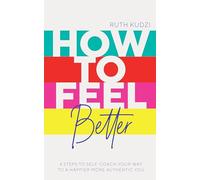 How to Feel Better: 4 Steps to Self-Coach Your Way to a Happier More Authentic You