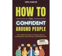 How to Feel Confident Around People: The Complete Guide to Social Skills, Confidence, And Natural Conversations. (The Social Confidence Series)