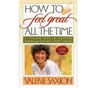 How to Feel Great All the Time: A Lifelong Plan for Unlimited Energy and Radiant Good Health by Valerie Saxion (2003-06-03)
