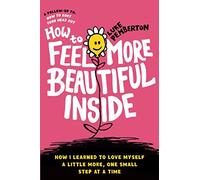 How to Feel More Beautiful Inside: How I learned to love myself a little more, one small step at a time (How to Save Yourself)