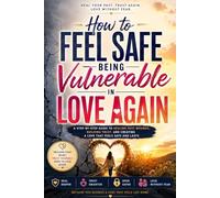 How to Feel Safe Being Vulnerable in Love Again: A Practical Guide to Healing Trust Issues, Overcoming Fear of Intimacy, Building Emotional Safety, ... Relationships (Emotionally Safe Love Series)