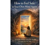 How to Feel Safe in Your Own Mind Again: A Gentle Guide for When Your Thoughts No Longer Feel Like Home