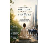 How to Feel Spiritually Grounded in a Busy World: Find Inner Calm, Stay Present, and Reconnect with Yourself Amid Noise, Distraction, and Constant Pressure