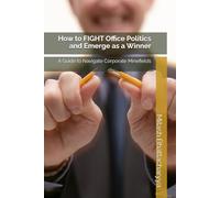 How to FIGHT Office Politics and Emerge as a Winner: A Guide to Navigate Corporate Minefields