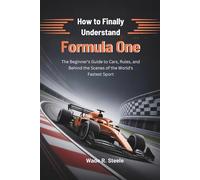 How to Finally Understand Formula One: The Beginner’s Guide to Cars, Rules, and Behind the Scenes of the World’s Fastest Sport (Motorsport Explained: A Beginner’s Guide to Racing)