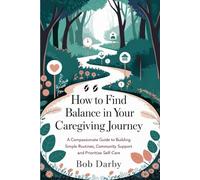 How to Find Balance in Your Caregiving Journey: A Compassionate Guide to Building Simple Routines, Community Support and Prioritize Self=Care