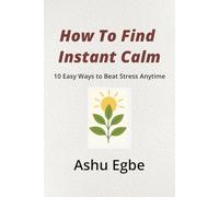 How to Find Instant Calm: How To Find Instant Calm | 10 Easy Ways to Beat Stress Anytime | 43 pages