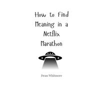 How to Find Meaning in a Netflix Marathon
