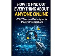How to Find Out Everything About Anyone Online: The Complete Beginner’s Guide to OSINT Tools and Techniques (Practical Cybersecurity Toolkit Series)