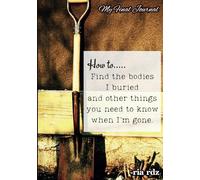 How to....Find the Bodies I Buried and other things when I'm gone: My Final Journal