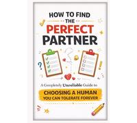 How to Find the Perfect Partner: A Completely Unreliable Guide to Choosing a Human You Can Tolerate Forever (The Unofficial Survival Guide Series)