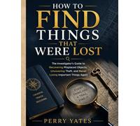 HOW TO FIND THINGS THAT WERE LOST: The Investigator’s Guide to Recovering Misplaced Objects, Uncovering Theft, and Never Losing Important Things Again