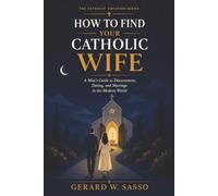 How to Find Your Catholic Wife: A Man’s Guide to Discernment, Dating, and Marriage in the Modern World (The Catholic Vocation Series)