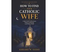 How to Find Your Catholic Wife: A Man’s Guide to Discernment, Dating, and Marriage in the Modern World (The Catholic Vocation Series)